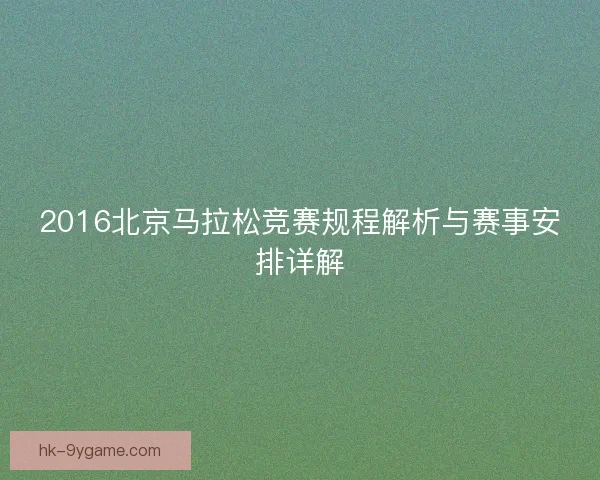 2016北京马拉松竞赛规程解析与赛事安排详解
